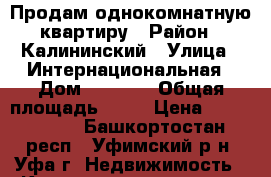 Продам однокомнатную квартиру › Район ­ Калининский › Улица ­ Интернациональная › Дом ­ 131/1 › Общая площадь ­ 40 › Цена ­ 2 250 000 - Башкортостан респ., Уфимский р-н, Уфа г. Недвижимость » Квартиры продажа   . Башкортостан респ.